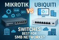 MikroTik vs Ubiquiti Switches: Which is the Best Choice for SMB Networks?